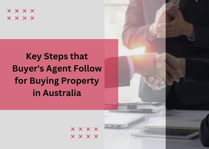 6 Key Steps that Buyer’s Agent Follow for Buying Property in Australia